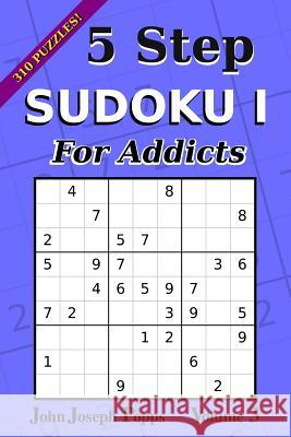 5 Step Sudoku I For Addicts Vol 3: 310 Puzzles! Easy, Medium, Hard, and Unfair Levels - Sudoku Puzzle Book Popps, John Joseph 9781983724602 Createspace Independent Publishing Platform