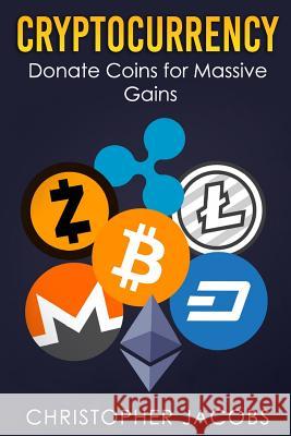 Cryptocurrency: Donate Coins for Massive Gains Christopher Jacobs 9781983726460