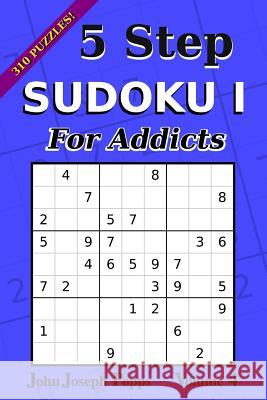 5 Step Sudoku I For Addicts Vol 4: 310 Puzzles! Easy, Medium, Hard, and Unfair Levels - Sudoku Puzzle Book Popps, John Joseph 9781983726552 Createspace Independent Publishing Platform