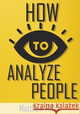 How to Analyze People: Guide to Upgrade your Skills - See Through Everything Using Psychological Techniques - Read People Types - Body Langua Miller, Matthew 9781983735622