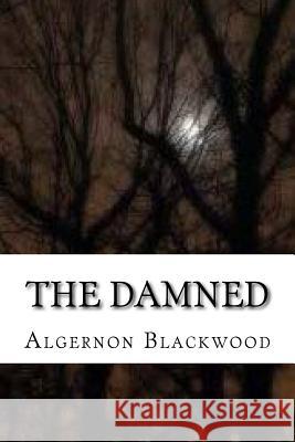 The Damned Algernon Blackwood 9781983739316 Createspace Independent Publishing Platform