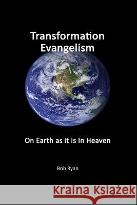 Transformation Evangelism: On Earth As It Is In Heaven Bob Ryan 9781983741104 Createspace Independent Publishing Platform