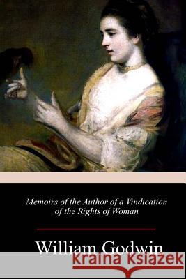 Memoirs of the Author of a Vindication of the Rights of Woman William Godwin 9781983742996 Createspace Independent Publishing Platform