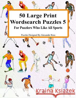 50 Large Print Wordsearch Puzzles 5: For Puzzlers Who Like All Sports Alexander Ross 9781983743092