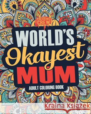 Worlds Okayest Mum: A Snarky, Irreverent & Funny Mum Coloring Book for Adults Coloring Crew 9781983745829 Createspace Independent Publishing Platform