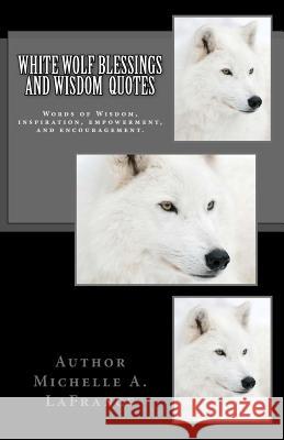 White Wolf Blessings and Wisdom Quotes: Words of Wisdom, inspiration and encouragement. LaFrance, Michelle Annette 9781983751554