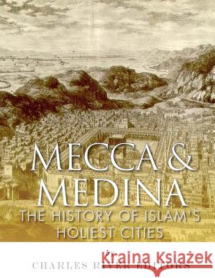 Mecca and Medina: The History of Islam's Holiest Cities Charles River Editors                    Jesse Harasta 9781983753190 Createspace Independent Publishing Platform