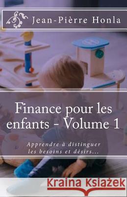 Finance pour les enfants - Volume 1: Apprendre à distinguer les besoins et désirs... Honla, Jean-Pierre 9781983753336 Createspace Independent Publishing Platform