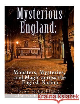 Mysterious England: Monsters, Mysteries, and Magic Across the English Nation Charles River Editors 9781983754111 Createspace Independent Publishing Platform