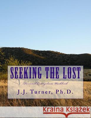 Seeking The Lost: Personal Evangelism Workbook J. J. Turner 9781983756108 Createspace Independent Publishing Platform
