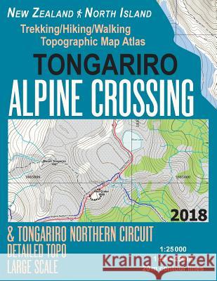 Tongariro Alpine Crossing & Tongariro Northern Circuit Detailed Topo Large Scale Trekking/Hiking/Walking Topographic Map Atlas New Zealand North Island 1: 25000: Great Trails & Walks Info for Hikers,  Sergio Mazitto 9781983762956 Createspace Independent Publishing Platform