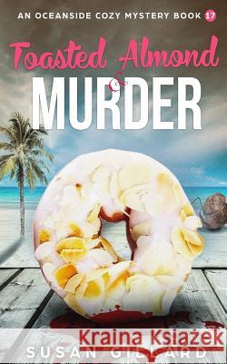 Toasted Almond & Murder: An Oceanside Cozy Mystery - Book 17 Susan Gillard 9781983771347 Createspace Independent Publishing Platform