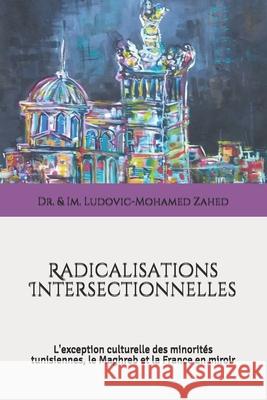 Radicalisations Intersectionnelles: L'exception culturelle des minorités tunisiennes, le Maghreb et la France en miroir Zahed, Ludovic-Mohamed 9781983771880 Createspace Independent Publishing Platform