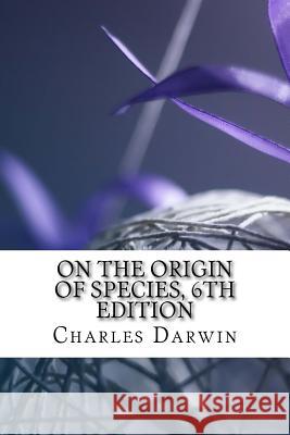 On the Origin of Species, 6th Edition Charles Darwin 9781983773808 Createspace Independent Publishing Platform