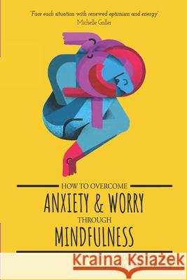 How To Overcome Anxiety & Worry Through Mindfulness Michelle Galler 9781983774621