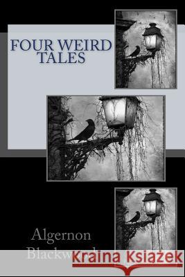 Four Weird Tales Algernon Blackwood 9781983775987 Createspace Independent Publishing Platform