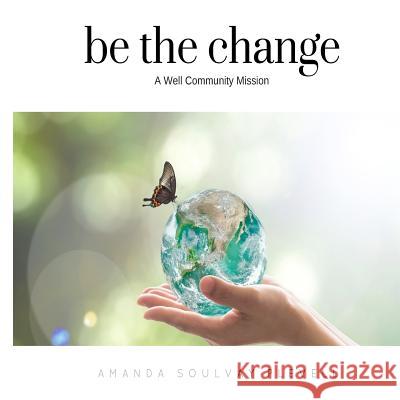 be the change: A Well Community Mission Amanda Soulvay Plevell 9781983777455