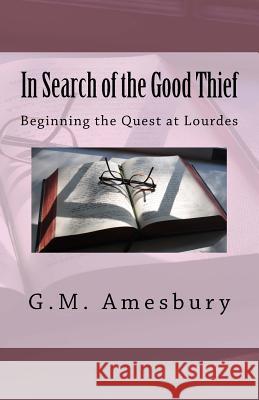 In Search of the Good Thief: Beginning the Quest at Lourdes G. M. Amesbury 9781983777493