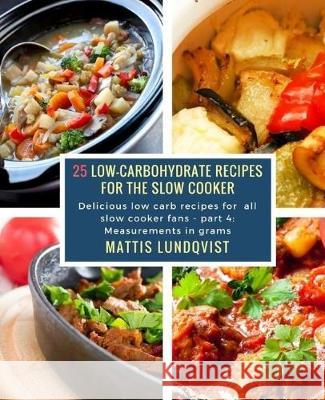25 Low-Carbohydrate Recipes for the Slow Cooker: Delicious low carb recipes for all slow cooker fans - part 4: Measurements in grams Mattis Lundqvist 9781983777622