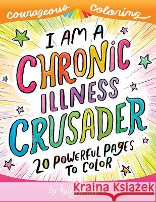 I Am A Chronic Illness Crusader: An Adult Coloring Book for Encouragement, Strength and Positive Vibes: 20 Powerful Pages To Color Weller, Kathy 9781983779848