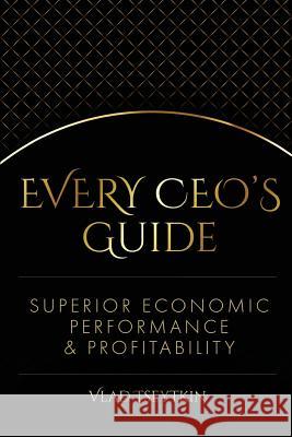 Superior Economic Performance & Profitability: Every CEO's Guide Vlad Tseytkin 9781983780202 Createspace Independent Publishing Platform