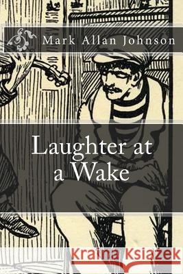 Laughter at a Wake Mark Allan Johnson 9781983780554 Createspace Independent Publishing Platform