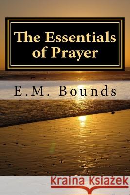 The Essentials of Prayer Edward M. Bounds 9781983784811 Createspace Independent Publishing Platform