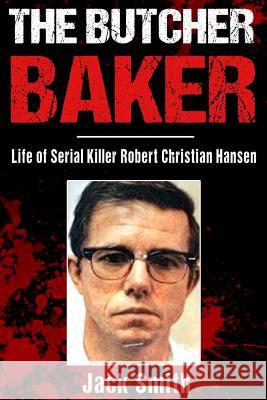 The Butcher Baker: Life of Serial Killer Robert Christian Hansen Jack Smith 9781983784859 Createspace Independent Publishing Platform