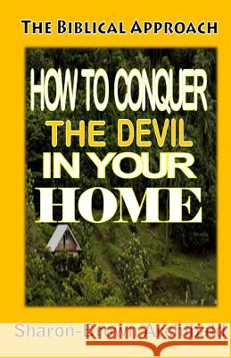 The Biblical Approach: How to Conquer the Devil in your Home: The Biblical Approach: How to Conquer the Devil in Your home Brown-Archibald, Sharon H. 9781983785788