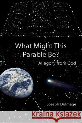 What Might this Parable Be?: Allegory from God Dulmage, Joseph 9781983786754 Createspace Independent Publishing Platform