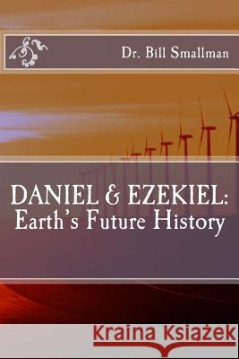 Daniel & Ezekiel: Earth's Future History Dr Bill Smallman 9781983787393 Createspace Independent Publishing Platform