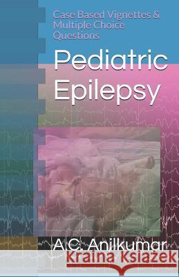 Pediatric Epilepsy: Case Based Vignettes & Multiple Choice Questions A. C. Anilkumar 9781983788222 Createspace Independent Publishing Platform