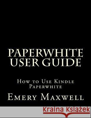 Paperwhite User Guide: How to Use Kindle Paperwhite Emery H Maxwell 9781983789007 Createspace Independent Publishing Platform