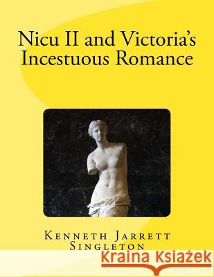 Nicu II and Victoria's Incestuous Romance Singleton, Kenneth Jarrett 9781983789144 Createspace Independent Publishing Platform