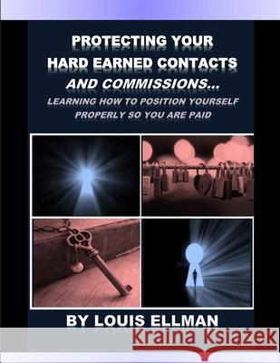 Protecting Your Hard Earned Contacts And Commissions: Learning How To Position Yourself Properly So You Are Paid Louis Ellman 9781983790645