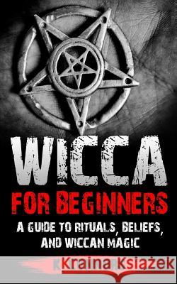 Wicca for Beginners: A Guide to Rituals, Beliefs, and Wiccan Magic K. Connors 9781983790744 Createspace Independent Publishing Platform
