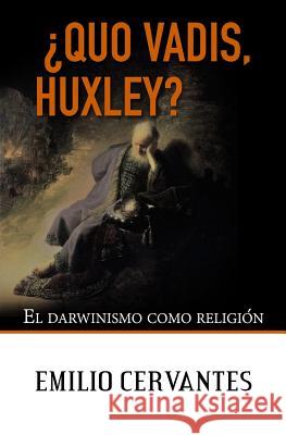 ¿Quo Vadis, Huxley?: El darwinismo como religión Cervantes, Emilio 9781983794025 Createspace Independent Publishing Platform