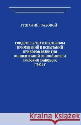 Svidetel'stva i Protokoly primenenij i ispytanij priborov razvitija koncentracij vechnoj zhizni Grigorija Grabovogo PRK-1U Grigori Grabovoi 9781983803369 Createspace Independent Publishing Platform