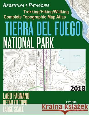 Tierra Del Fuego National Park Lago Fagnano Detailed Topo Large Scale Trekking/Hiking/Walking Complete Topographic Map Atlas Argentina Patagonia 1: 25000: Great Trails & Walks Info for Hikers, Trekker Sergio Mazitto 9781983803376 Createspace Independent Publishing Platform