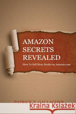 Amazon Secrets Revealed: How To Sell More Books on Amazon.com Patrick X Gallagher, Paul Smith (Keele University), Sam Deiss 9781983808074 Createspace Independent Publishing Platform