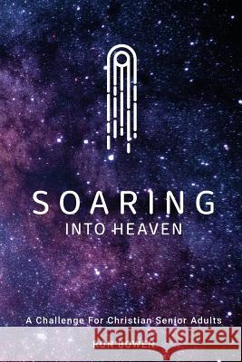 Soaring Into Heaven: A Challenge For Christian Senior Adults Bowen, Ron 9781983809521