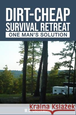 The Dirt-Cheap Survival Retreat: One Man's Solution M. D. Creekmore 9781983810596 Createspace Independent Publishing Platform