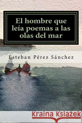 El hombre que leía poemas a las olas del mar Pérez Sánchez, Esteban 9781983812897