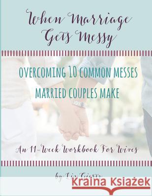 When Marriage Gets Messy: Overcoming 10 Common Messes Married Couples Make Liz Giertz 9781983814860