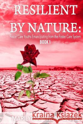 Resilient By Nature: Foster Care Youths Emancipating from the Foster Care System: Book 1 Thomas Phd, Marilyn Kay 9781983818691 Createspace Independent Publishing Platform