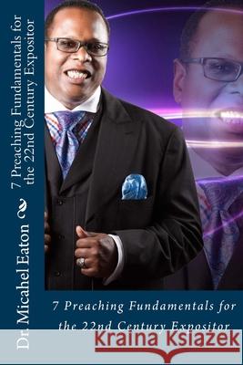 7 Preaching Fundamentals for the 22nd Century Expositor: A Biblical Look at Expository Preaching and Teaching That Will Last Through the Ages Michael Eaton 9781983819155