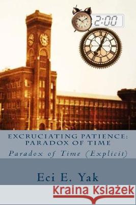 Excruciating Patience: Paradox of Time: Explicit Eci E. Yak 9781983819216 Createspace Independent Publishing Platform