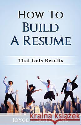 How To Build A Resume That Gets Results Easterling, Joyce I. 9781983820045 Createspace Independent Publishing Platform