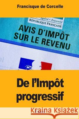 De l'Impôt progressif de Corcelle, Francisque 9781983821431 Createspace Independent Publishing Platform