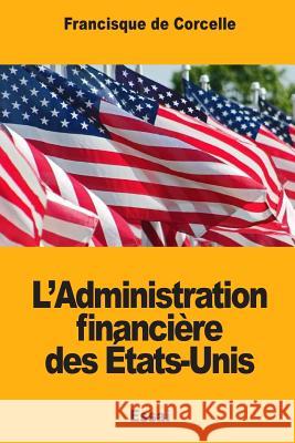 L'Administration financière des États-Unis de Corcelle, Francisque 9781983822018 Createspace Independent Publishing Platform